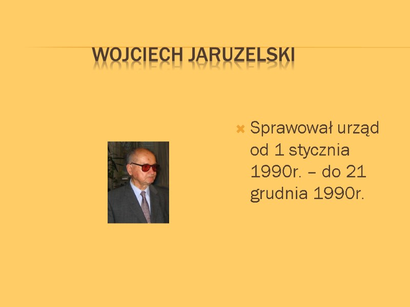 Wojciech Jaruzelski  Sprawował urząd od 1 stycznia 1990r. – do 21 grudnia 1990r.